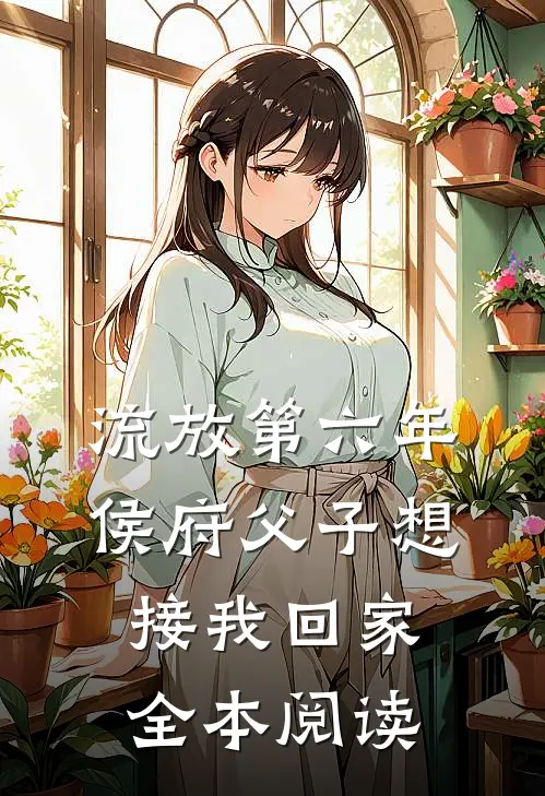 流放第六年，侯府父子想接我回家全本阅读