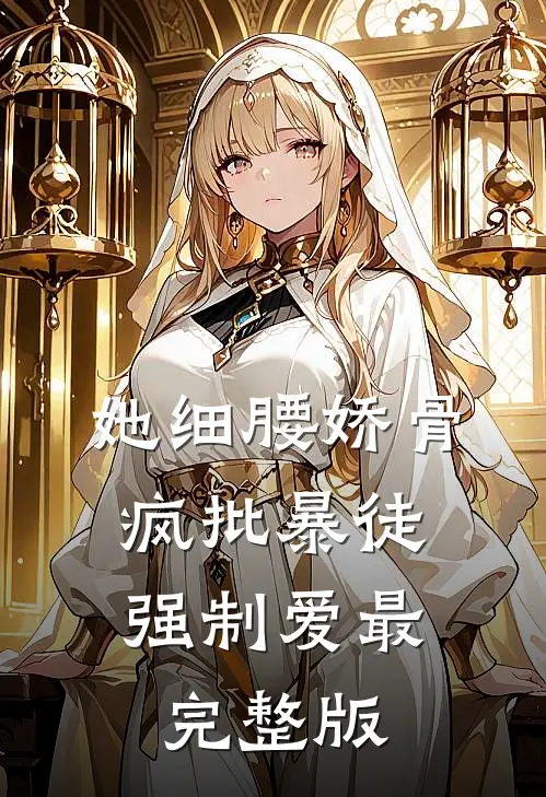 她细腰娇骨，疯批暴徒强制爱最完整版