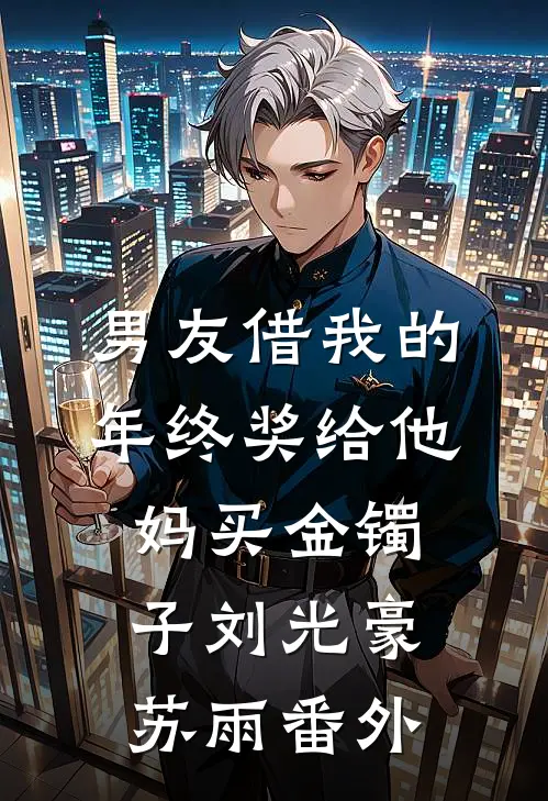 男友借我的年终奖给他妈买金镯子刘光豪苏雨番外