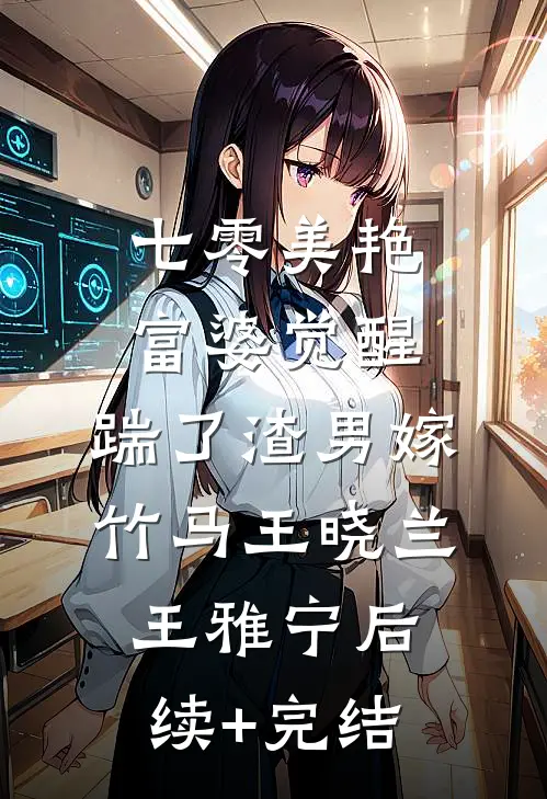 七零美艳富婆觉醒，踹了渣男嫁竹马王晓兰王雅宁后续+完结