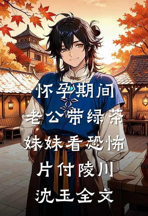 怀孕期间，老公带绿茶妹妹看恐怖片付陵川沈玉全文