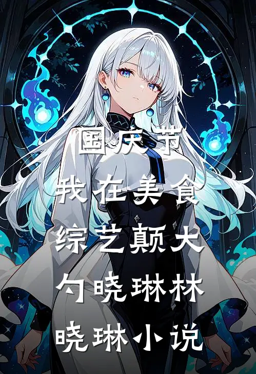 国庆节，我在美食综艺颠大勺晓琳林晓琳小说
