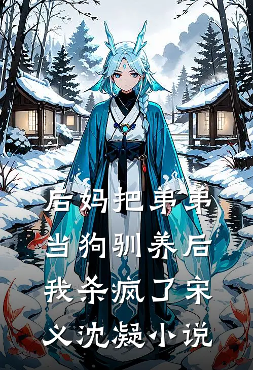 后妈把弟弟当狗驯养后，我杀疯了宋义沈凝小说