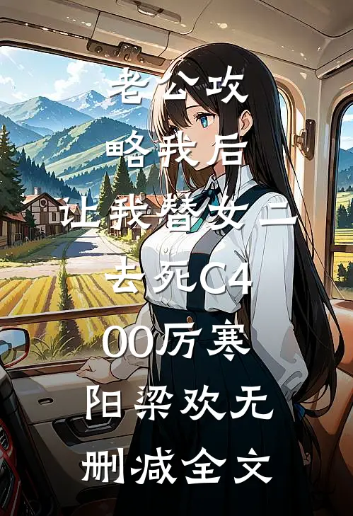 老公攻略我后，让我替女二去死C400厉寒阳梁欢无删减全文