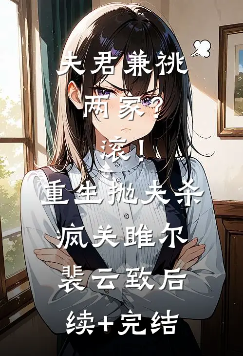 夫君兼祧两家？滚！重生抛夫杀疯关雎尔裴云致后续+完结