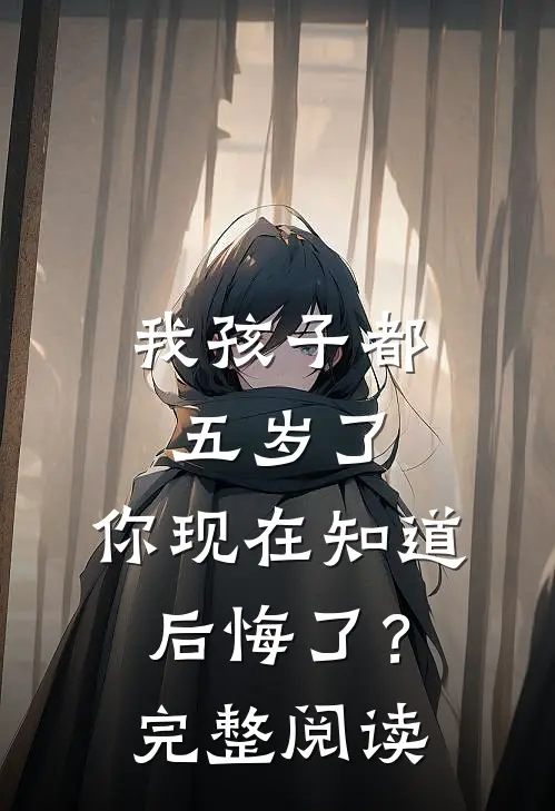 我孩子都五岁了，你现在知道后悔了？完整阅读