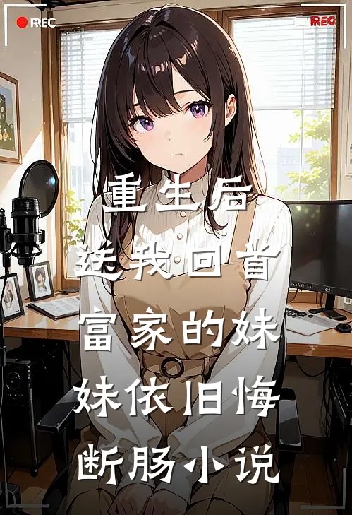 重生后，送我回首富家的妹妹依旧悔断肠小说
