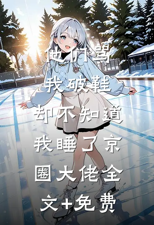 他们骂我破鞋，却不知道我睡了京圈大佬全文+免费