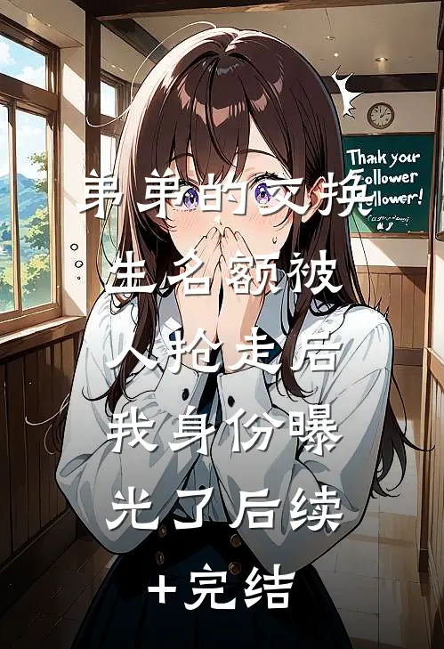 弟弟的交换生名额被人抢走后，我身份曝光了后续+完结