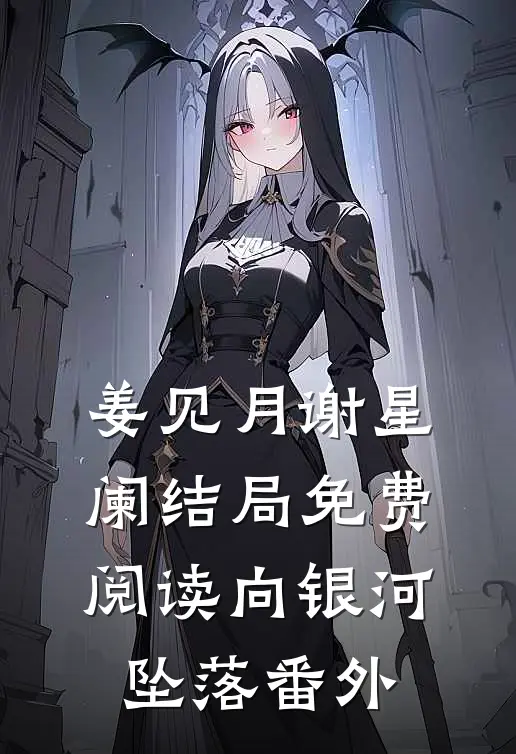 姜见月谢星阑结局免费阅读向银河坠落番外