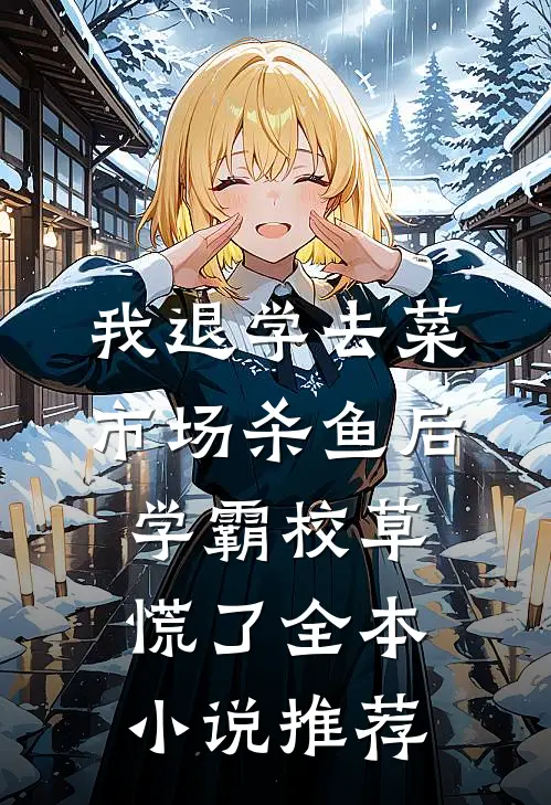 我退学去菜市场杀鱼后，学霸校草慌了全本小说推荐