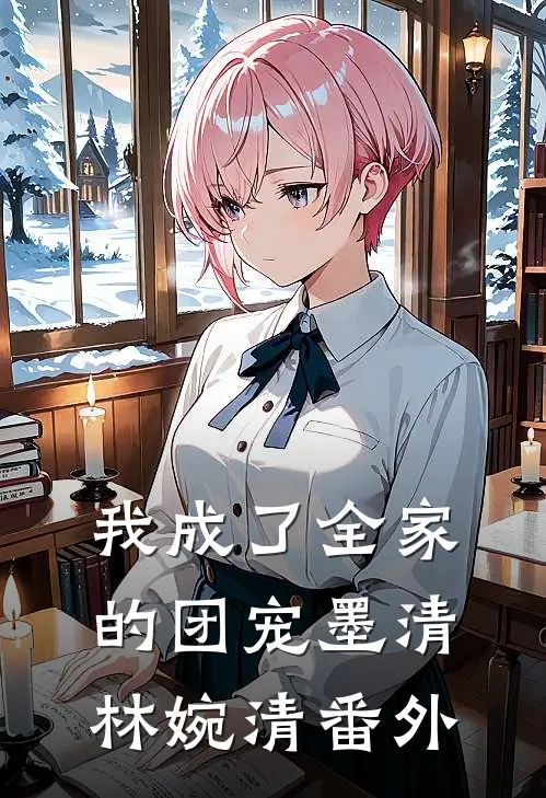 我成了全家的团宠墨清林婉清 番外
