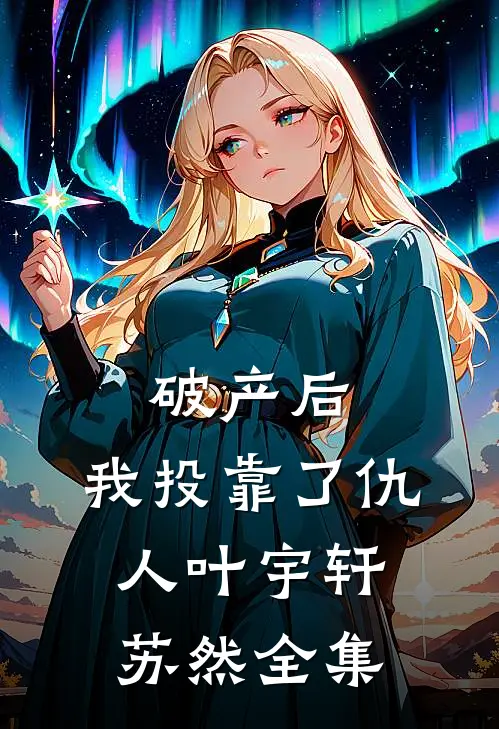 破产后，我投靠了仇人叶宇轩苏然全集