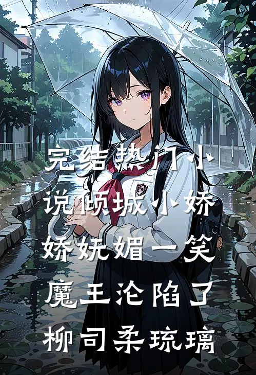 完结热门小说倾城小娇娇妩媚一笑，魔王沦陷了柳司柔琉璃