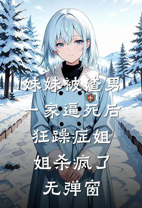 妹妹被渣男一家逼死后，狂躁症姐姐杀疯了无弹窗