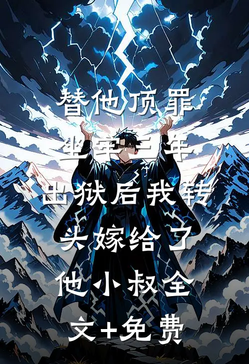 替他顶罪坐牢三年，出狱后我转头嫁给了他小叔全文+免费