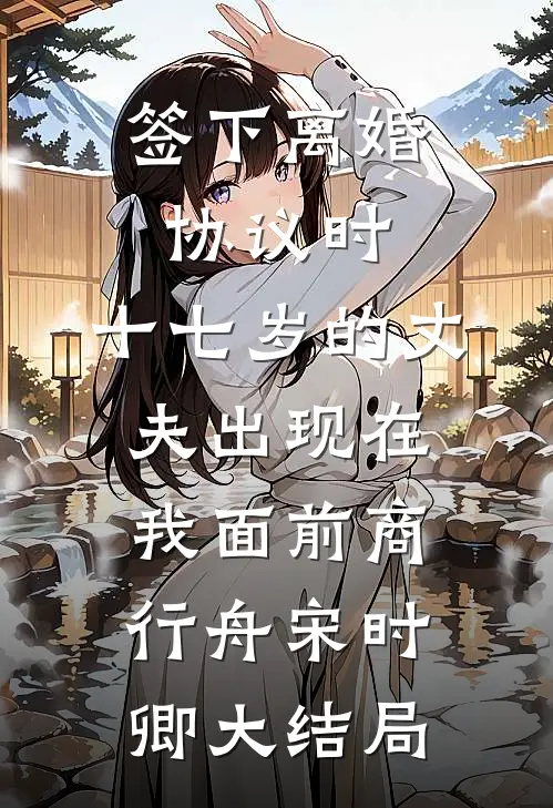 签下离婚协议时，十七岁的丈夫出现在我面前商行舟宋时卿大结局