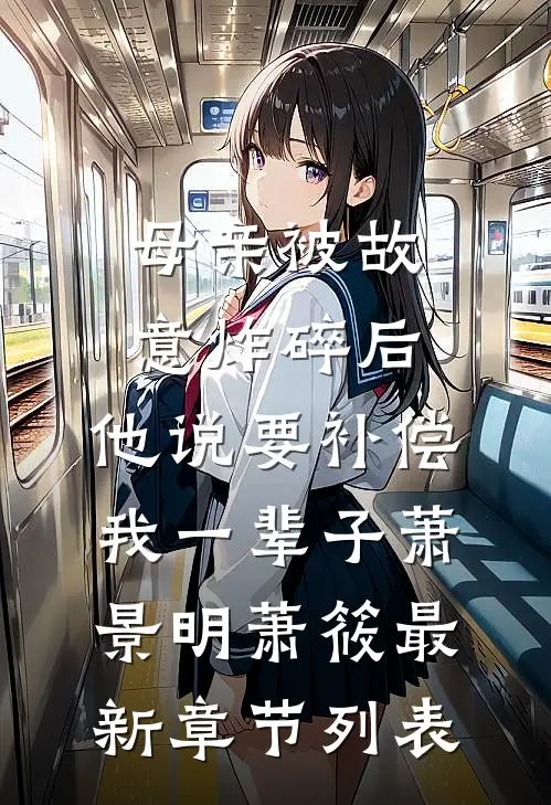 母亲被故意炸碎后，他说要补偿我一辈子萧景明萧筱最新章节列表