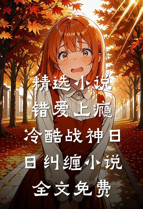精选小说错爱上瘾,冷酷战神日日纠缠小说全文免费