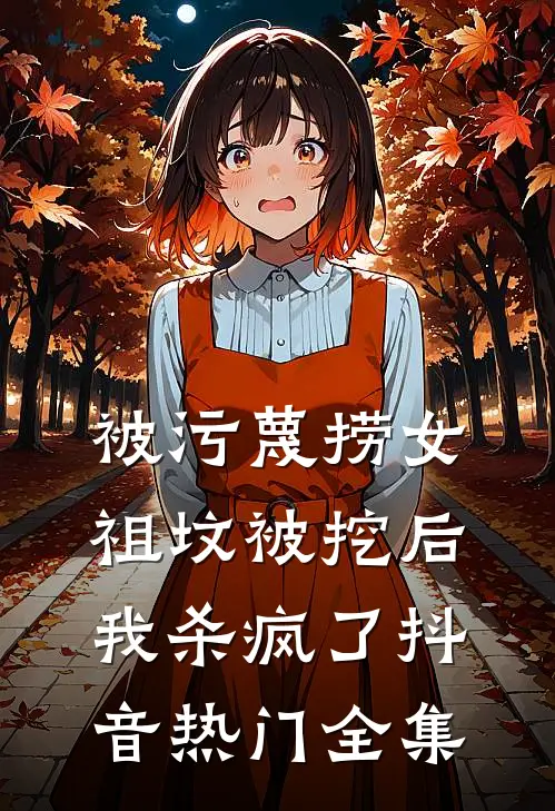被污蔑捞女祖坟被挖后，我杀疯了抖音热门 全集