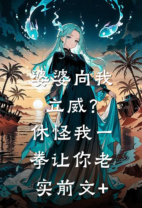 婆婆向我立威？休怪我一拳让你老实前文+