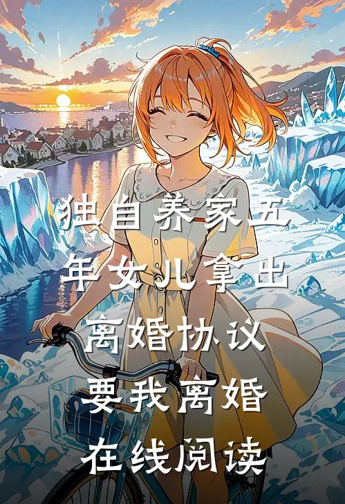 独自养家五年女儿拿出离婚协议要我离婚在线阅读