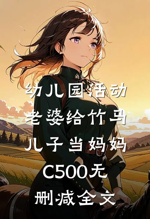 幼儿园活动，老婆给竹马儿子当妈妈C500无删减全文