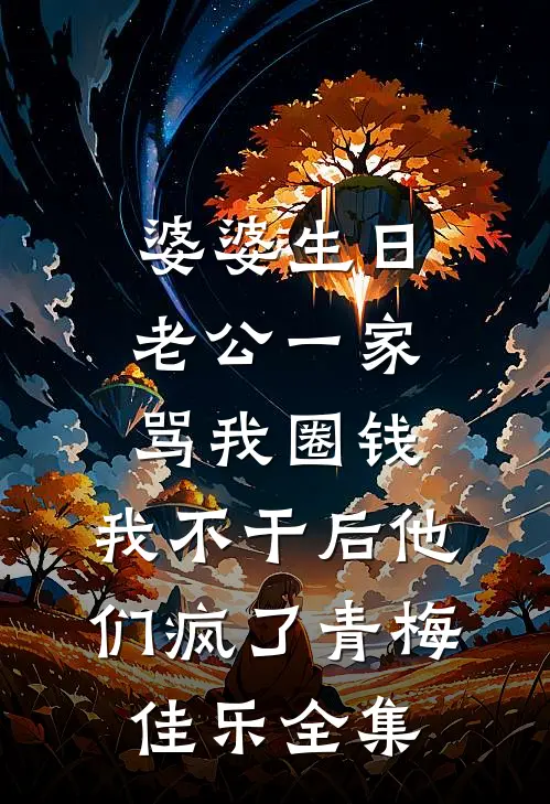 婆婆生日老公一家骂我圈钱，我不干后他们疯了青梅佳乐 全集