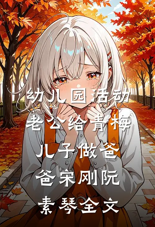 幼儿园活动，老公给青梅儿子做爸爸宋刚阮素琴全文