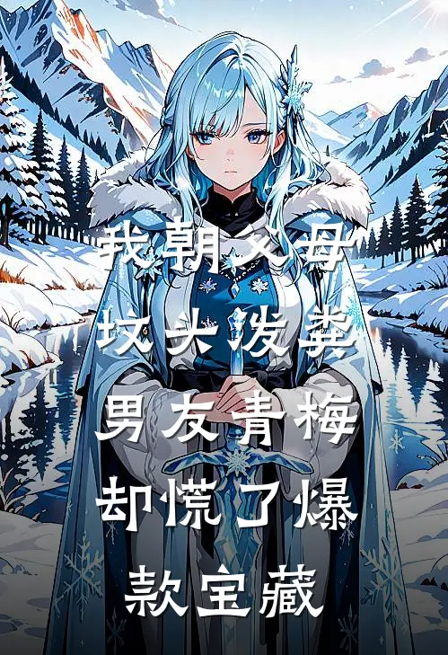我朝父母坟头泼粪，男友青梅却慌了爆款宝藏