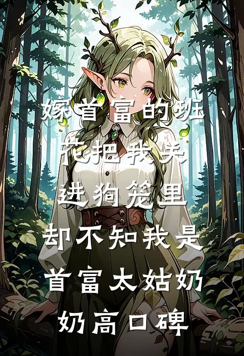 嫁首富的班花把我关进狗笼里，却不知我是首富太姑奶奶高口碑