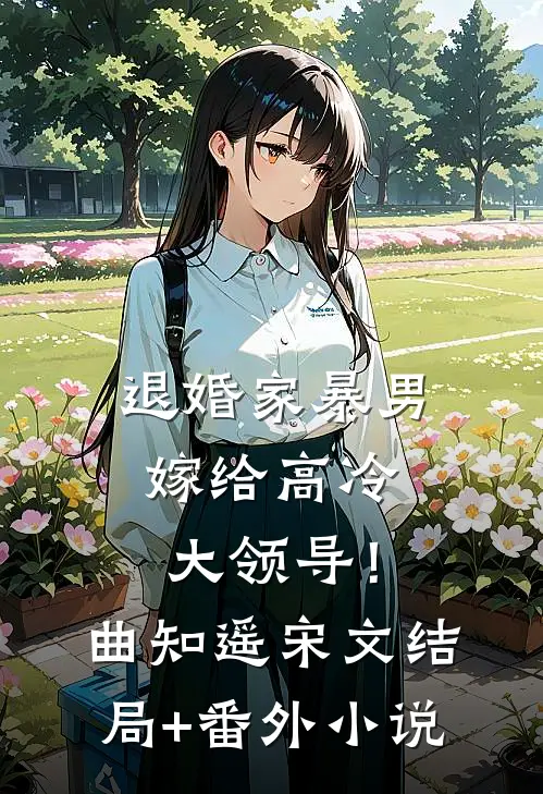 退婚家暴男，嫁给高冷大领导！曲知遥宋文结局+番外小说