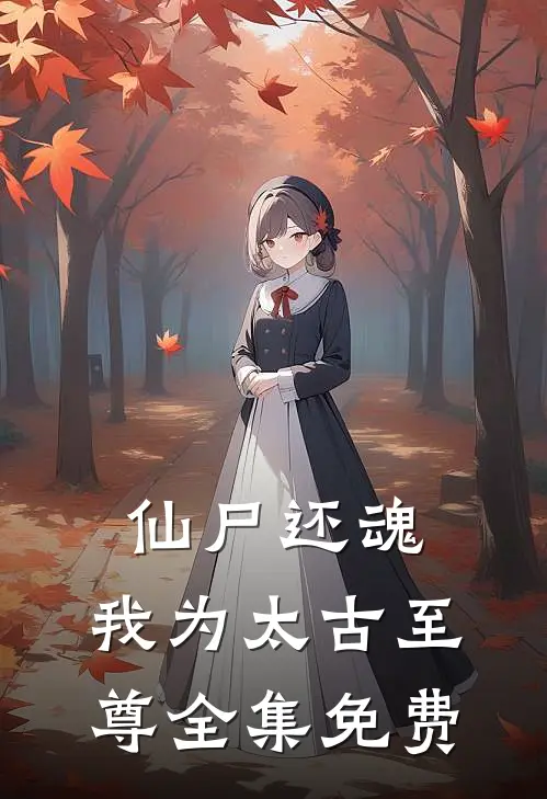 仙尸还魂：我为太古至尊全集免费