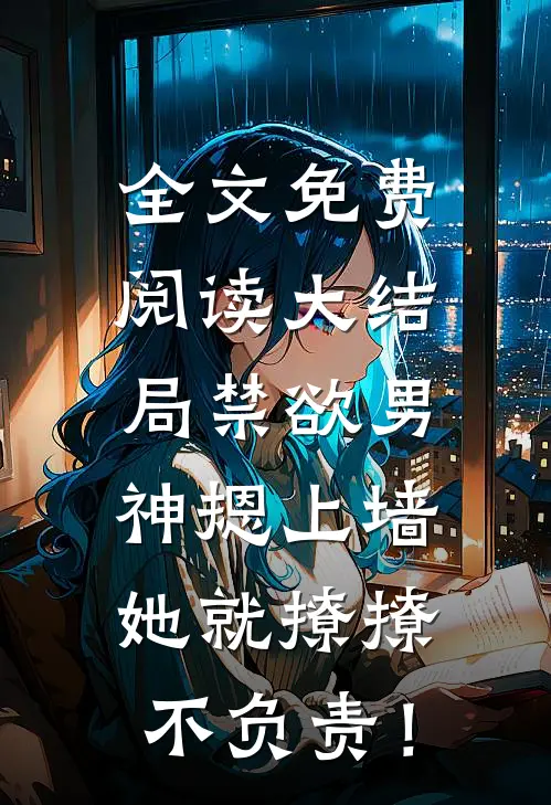 全文免费阅读大结局禁欲男神摁上墙，她就撩撩不负责！