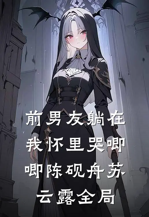 前男友躺在我怀里哭唧唧陈砚舟苏云露全局