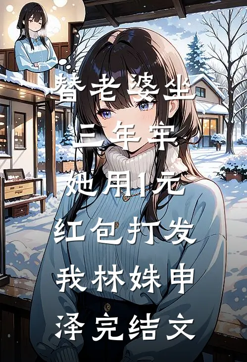 替老婆坐三年牢，她用1元红包打发我林姝申泽完结文