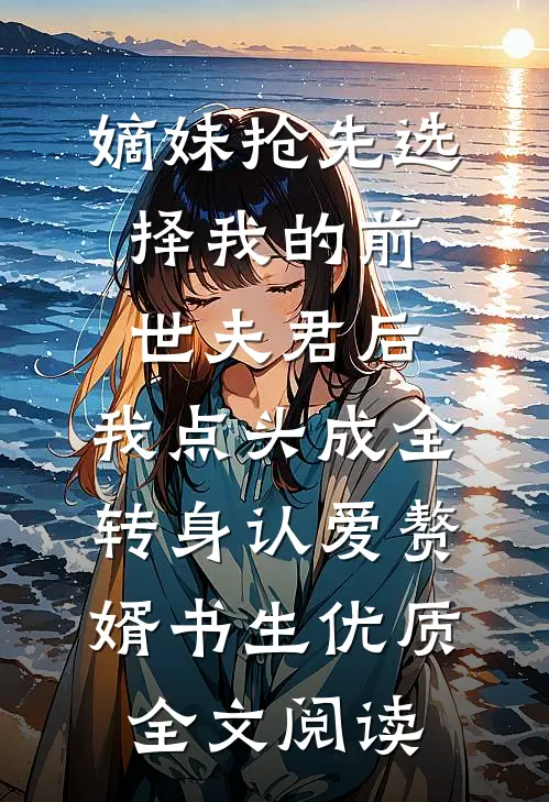 嫡妹抢先选择我的前世夫君后，我点头成全转身认爱赘婿书生优质全文阅读