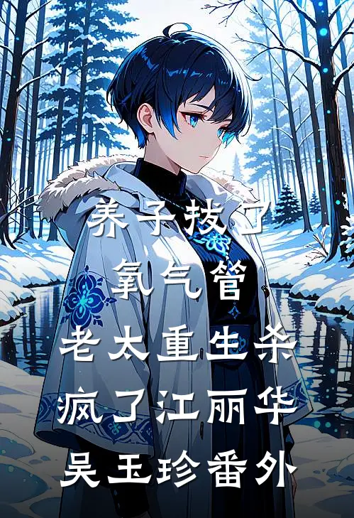 养子拔了氧气管，老太重生杀疯了江丽华吴玉珍番外