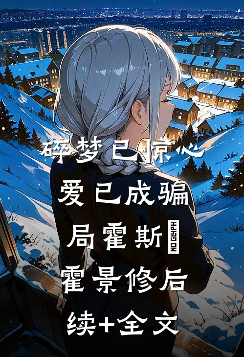 碎梦已惊心，爱已成骗局霍斯霂霍景修后续+全文