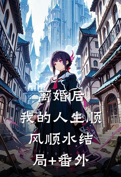 离婚后，我的人生顺风顺水结局+番外