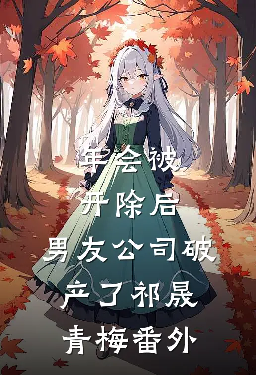 年会被开除后，男友公司破产了祁晟青梅 番外