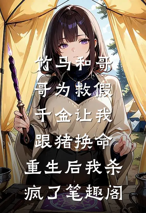 竹马和哥哥为救假千金让我跟猪换命，重生后我杀疯了笔趣阁