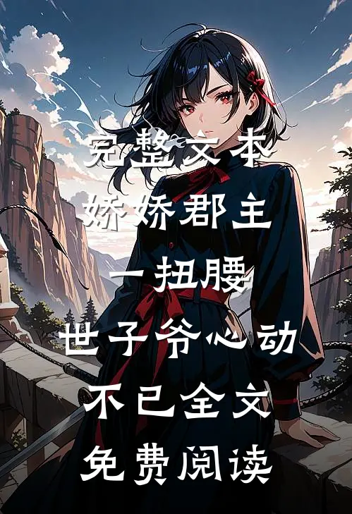 完整文本娇娇郡主一扭腰,世子爷心动不已全文免费阅读