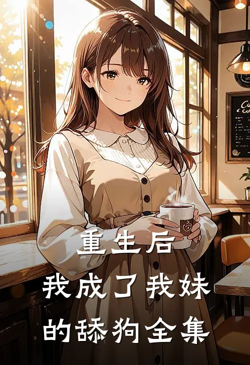 重生后，我成了我妹的舔狗 全集