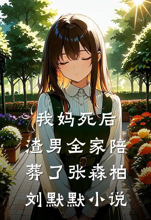 我妈死后，渣男全家陪葬了张森柏刘默默小说