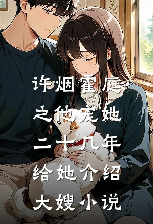 许烟霍庭之他宠她二十几年，给她介绍大嫂小说