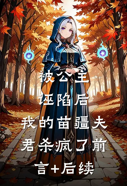 被公主诬陷后，我的苗疆夫君杀疯了前言+后续