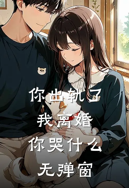 你出轨了，我离婚，你哭什么无弹窗
