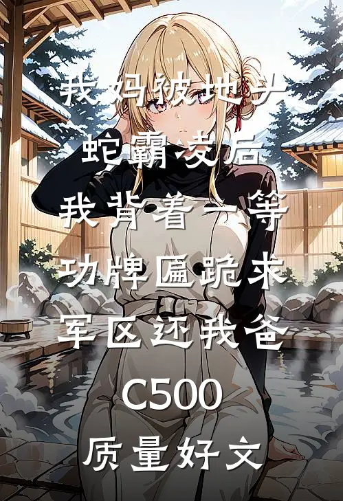 我妈被地头蛇霸凌后，我背着一等功牌匾跪求军区还我爸C500质量好文