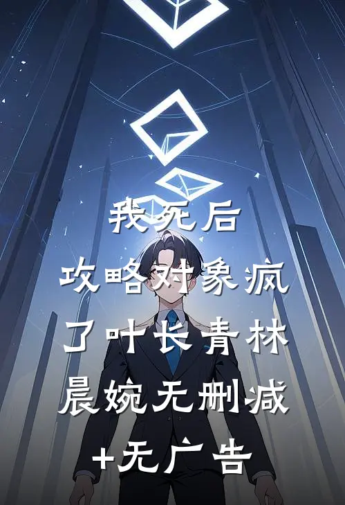 我死后，攻略对象疯了叶长青林晨婉无删减+无广告